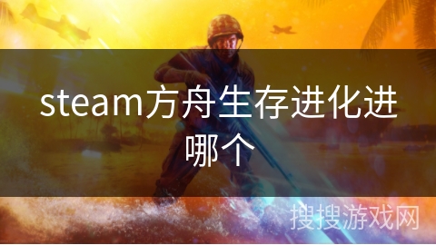 steam方舟生存进化进哪个 steam方舟生存进化进哪个