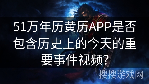 51万年历黄历APP是否包含历史上的今天的重要事件视频？