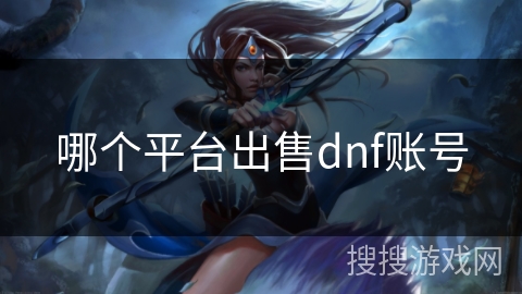 哪个平台出售dnf账号 哪个平台出售dnf账号