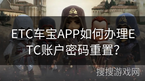 ETC车宝APP如何办理ETC账户密码重置? ETC车宝APP如何办理ETC账户密码重置?