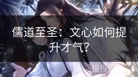 儒道至圣：文心如何提升才气？