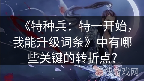《特种兵：特一开始，我能升级词条》中有哪些关键的转折点？
