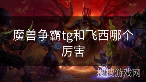 魔兽争霸tg和飞西哪个厉害 魔兽争霸tg和飞西哪个厉害
