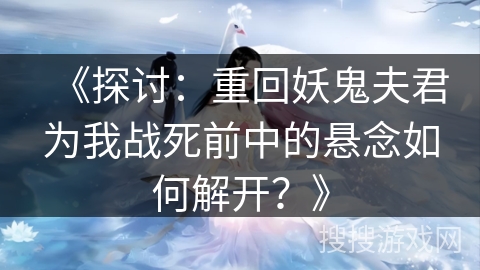 《探讨：重回妖鬼夫君为我战死前中的悬念如何解开？》