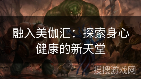 融入美伽汇：探索身心健康的新天堂