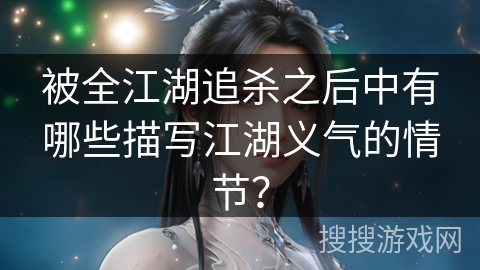 被全江湖追杀之后中有哪些描写江湖义气的情节? 被全江湖追杀之后中有哪些描写江湖义气的情节?