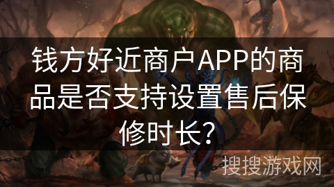钱方好近商户APP的商品是否支持设置售后保修时长？