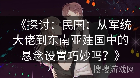 《探讨：民国：从军统大佬到东南亚建国中的悬念设置巧妙吗？》