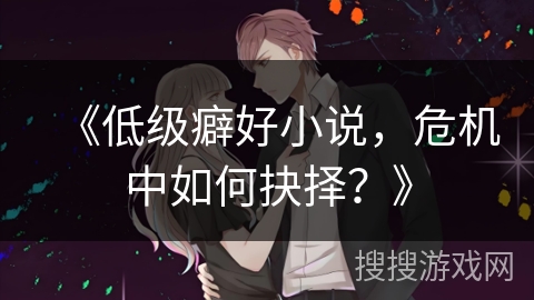 《低级癖好小说，危机中如何抉择？》