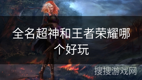 全名超神和王者荣耀哪个好玩