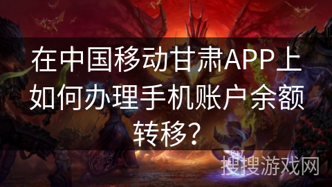 在中国移动甘肃APP上如何办理手机账户余额转移? 在中国移动甘肃APP上如何办理手机账户余额转移?