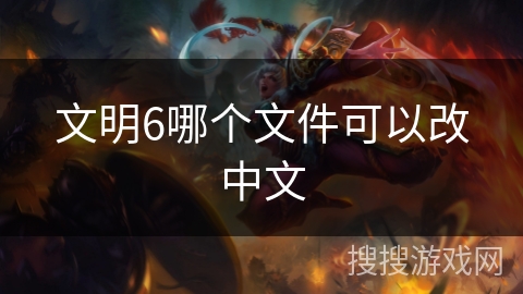 文明6哪个文件可以改中文 文明6哪个文件可以改中文