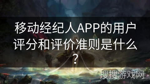 移动经纪人APP的用户评分和评价准则是什么? 移动经纪人APP的用户评分和评价准则是什么?