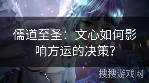 儒道至圣:文心如何影响方运的决策? 儒道至圣:文心如何影响方运的决策?