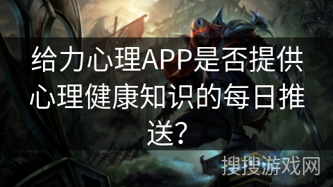 给力心理APP是否提供心理健康知识的每日推送? 给力心理APP是否提供心理健康知识的每日推送?