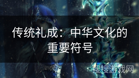 传统礼成:中华文化的重要符号 传统礼成:中华文化的重要符号