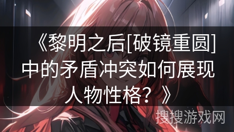 《黎明之后[破镜重圆]中的矛盾冲突如何展现人物性格？》