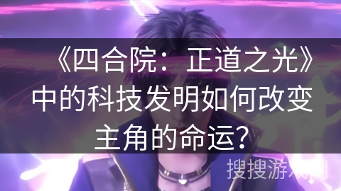 《四合院：正道之光》中的科技发明如何改变主角的命运？