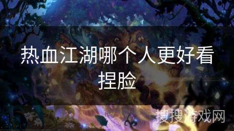 热血江湖哪个人更好看捏脸 热血江湖哪个人更好看捏脸