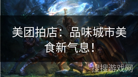 美团拍店：品味城市美食新气息！