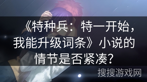《特种兵：特一开始，我能升级词条》小说的情节是否紧凑？