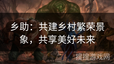 乡助:共建乡村繁荣景象,共享美好未来 乡助:共建乡村繁荣景象,共享美好未来