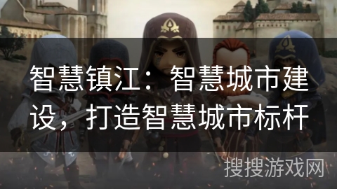 智慧镇江：智慧城市建设，打造智慧城市标杆