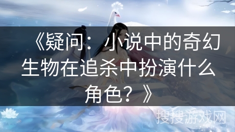 《疑问：小说中的奇幻生物在追杀中扮演什么角色？》