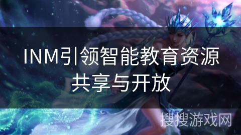 INM引领智能教育资源共享与开放