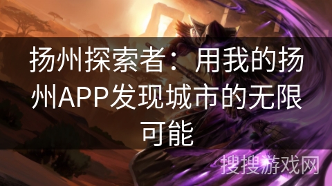 扬州探索者:用我的扬州APP发现城市的无限可能 扬州探索者:用我的扬州APP发现城市的无限可能
