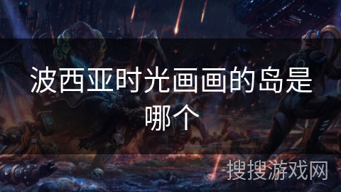 波西亚时光画画的岛是哪个 波西亚时光画画的岛是哪个