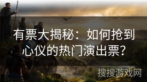有票大揭秘：如何抢到心仪的热门演出票？