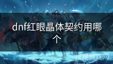 dnf红眼晶体契约用哪个 dnf红眼晶体契约用哪个