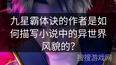 九星霸体诀的作者是如何描写小说中的异世界风貌的？