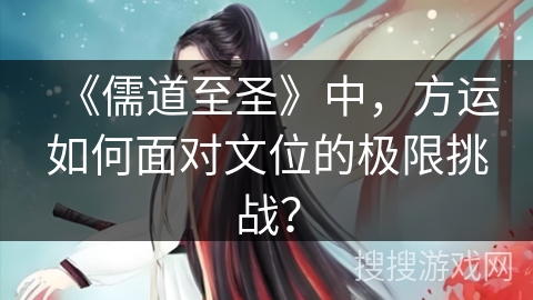 《儒道至圣》中，方运如何面对文位的极限挑战？