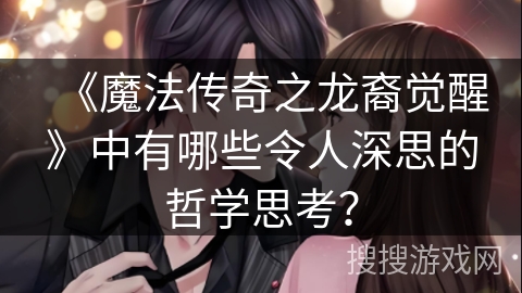 《魔法传奇之龙裔觉醒》中有哪些令人深思的哲学思考？
