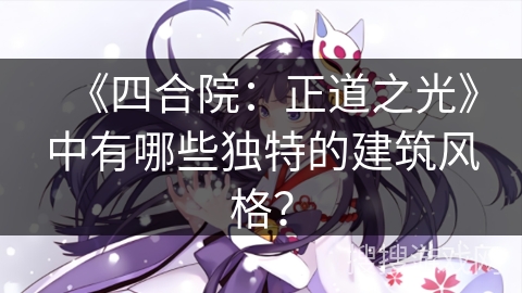 《四合院:正道之光》中有哪些独特的建筑风格? 《四合院:正道之光》中有哪些独特的建筑风格?