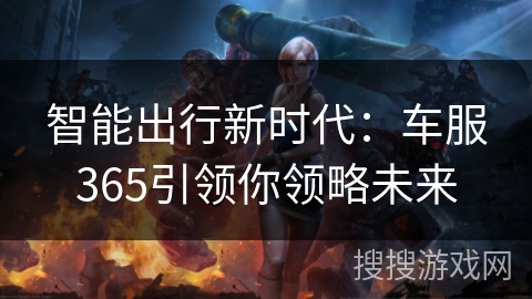 智能出行新时代：车服365引领你领略未来