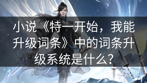 小说《特一开始，我能升级词条》中的词条升级系统是什么？
