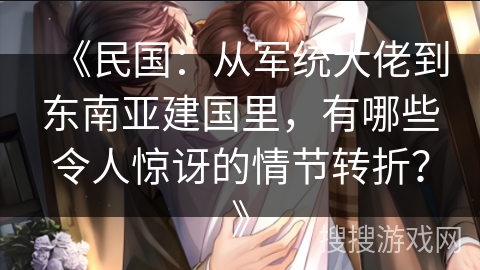 《民国：从军统大佬到东南亚建国里，有哪些令人惊讶的情节转折？》