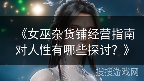 《女巫杂货铺经营指南对人性有哪些探讨？》