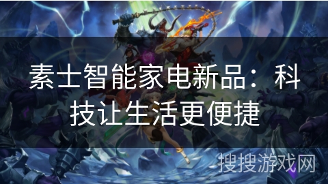 素士智能家电新品：科技让生活更便捷