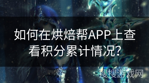 如何在烘焙帮APP上查看积分累计情况？