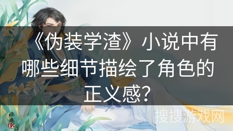 《伪装学渣》小说中有哪些细节描绘了角色的正义感？
