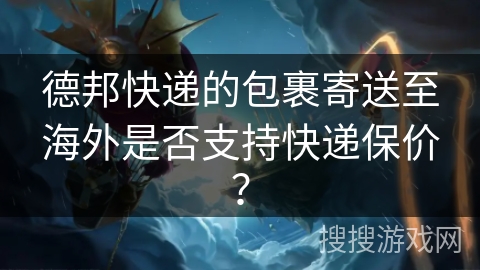 德邦快递的包裹寄送至海外是否支持快递保价？
