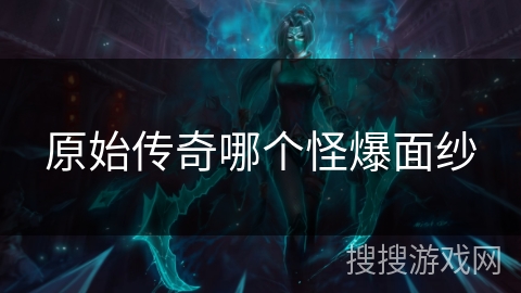 原始传奇哪个怪爆面纱