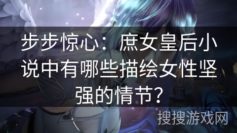 步步惊心：庶女皇后小说中有哪些描绘女性坚强的情节？