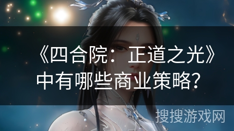 《四合院：正道之光》中有哪些商业策略？