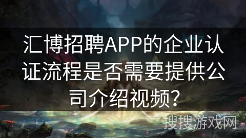 汇博招聘APP的企业认证流程是否需要提供公司介绍视频？