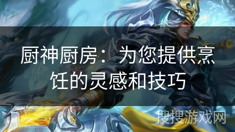 厨神厨房：为您提供烹饪的灵感和技巧
